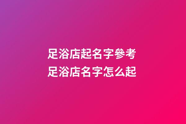 足浴店起名字參考 足浴店名字怎么起